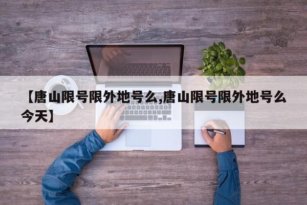 【唐山限号限外地号么,唐山限号限外地号么今天】