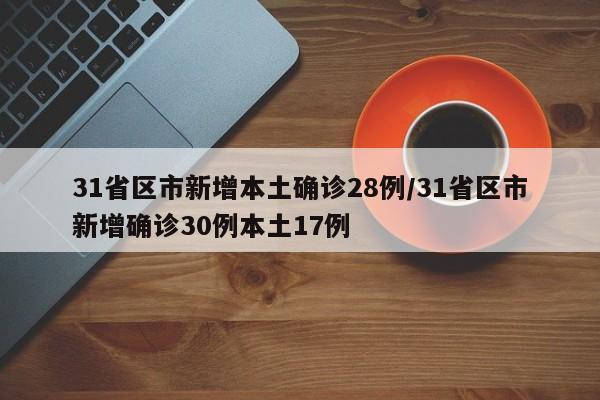 31省区市新增本土确诊28例/31省区市新增确诊30例本土17例