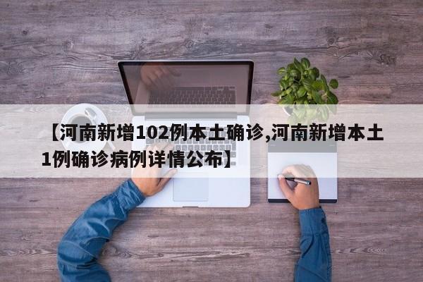 【河南新增102例本土确诊,河南新增本土1例确诊病例详情公布】