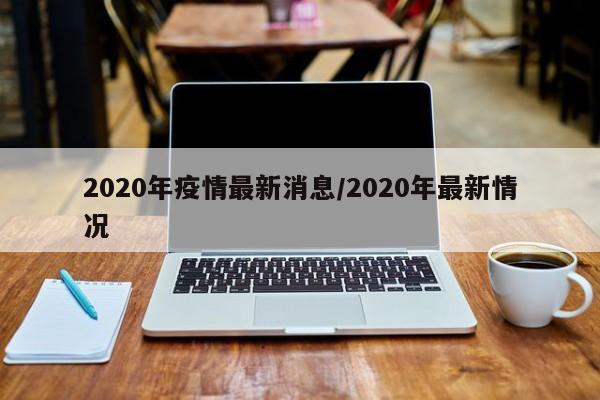 2020年疫情最新消息/2020年最新情况