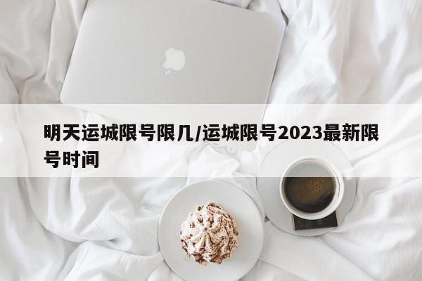 明天运城限号限几/运城限号2023最新限号时间
