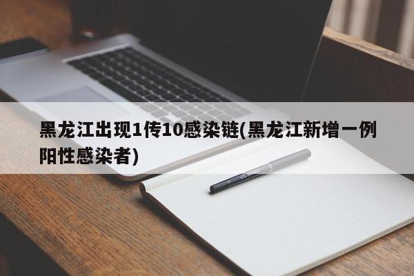 黑龙江出现1传10感染链(黑龙江新增一例阳性感染者)