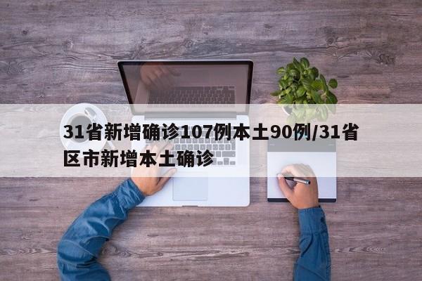 31省新增确诊107例本土90例/31省区市新增本土确诊