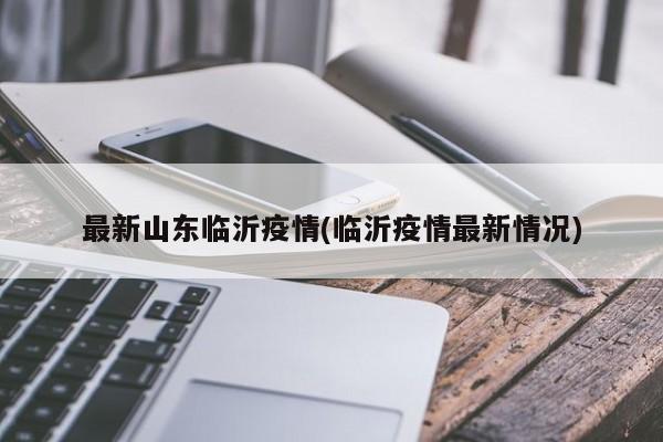 最新山东临沂疫情(临沂疫情最新情况)
