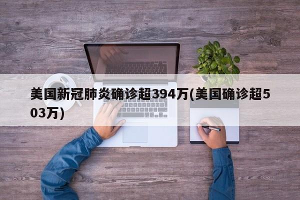 美国新冠肺炎确诊超394万(美国确诊超503万)