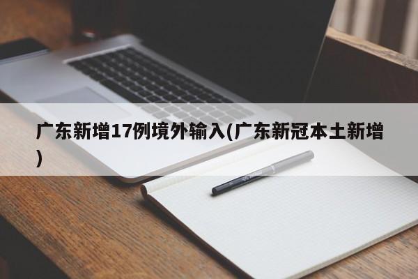 广东新增17例境外输入(广东新冠本土新增)
