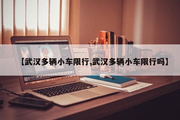 【武汉多辆小车限行,武汉多辆小车限行吗】