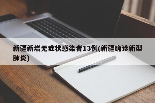 新疆新增无症状感染者13例(新疆确诊新型肺炎)