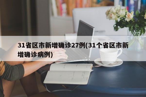 31省区市新增确诊27例(31个省区市新增确诊病例)