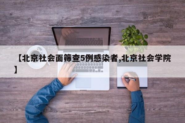 【北京社会面筛查5例感染者,北京社会学院】