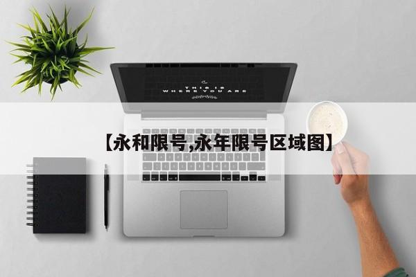 【永和限号,永年限号区域图】