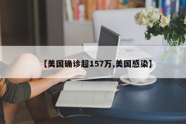 【美国确诊超157万,美国感染】