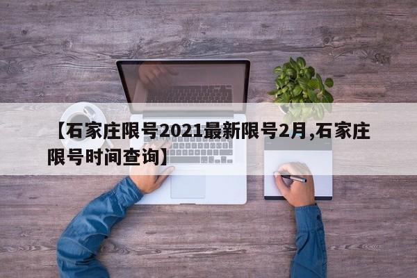 【石家庄限号2021最新限号2月,石家庄限号时间查询】
