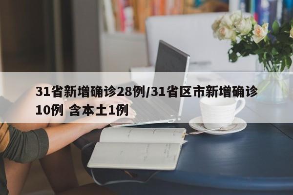31省新增确诊28例/31省区市新增确诊10例 含本土1例