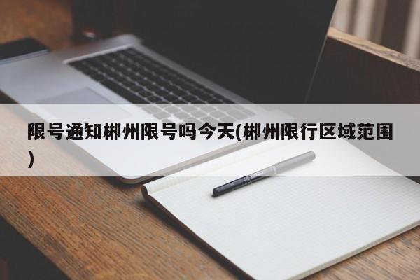 限号通知郴州限号吗今天(郴州限行区域范围)