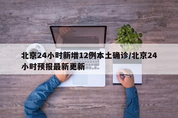 北京24小时新增12例本土确诊/北京24小时预报最新更新