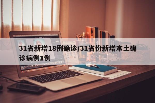 31省新增18例确诊/31省份新增本土确诊病例1例