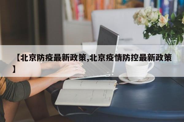 【北京防疫最新政策,北京疫情防控最新政策】