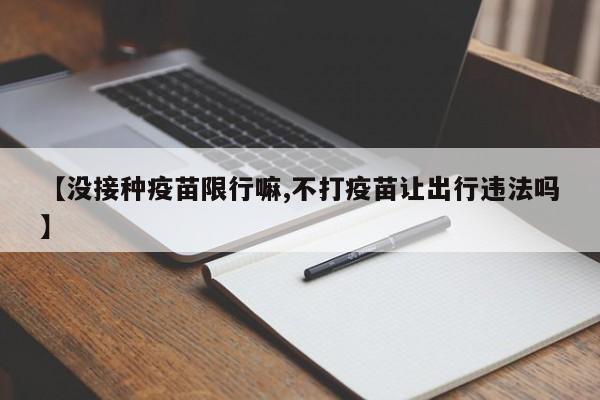 【没接种疫苗限行嘛,不打疫苗让出行违法吗】
