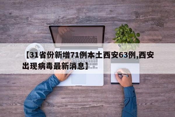 【31省份新增71例本土西安63例,西安出现病毒最新消息】