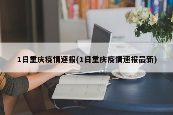 1日重庆疫情速报(1日重庆疫情速报最新)
