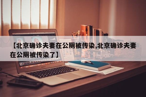 【北京确诊夫妻在公厕被传染,北京确诊夫妻在公厕被传染了】