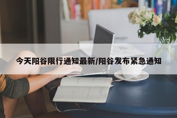 今天阳谷限行通知最新/阳谷发布紧急通知