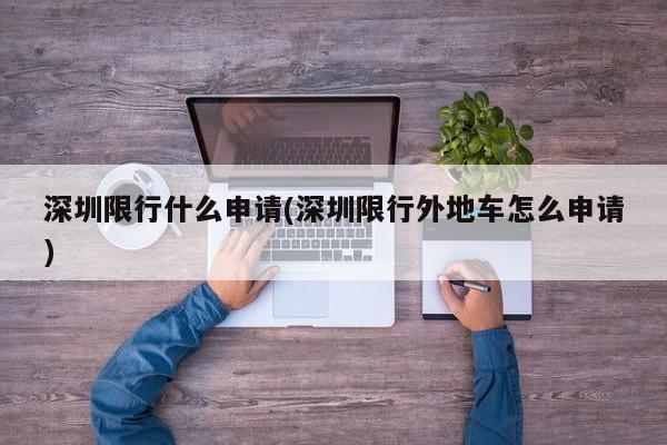 深圳限行什么申请(深圳限行外地车怎么申请)