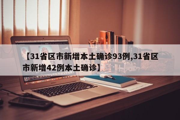 【31省区市新增本土确诊93例,31省区市新增42例本土确诊】