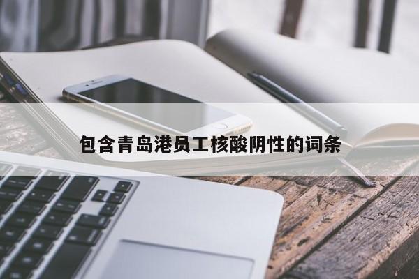 包含青岛港员工核酸阴性的词条