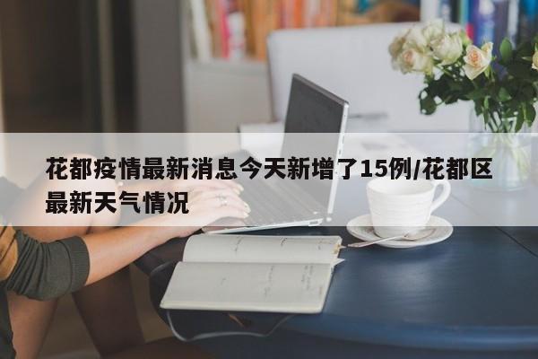 花都疫情最新消息今天新增了15例/花都区最新天气情况