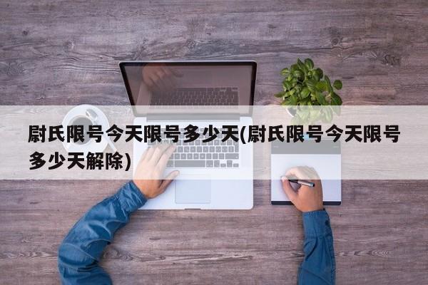 尉氏限号今天限号多少天(尉氏限号今天限号多少天解除)