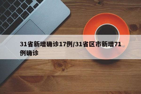 31省新增确诊17例/31省区市新增71例确诊