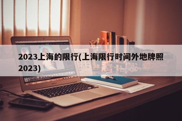 2023上海的限行(上海限行时间外地牌照2023)