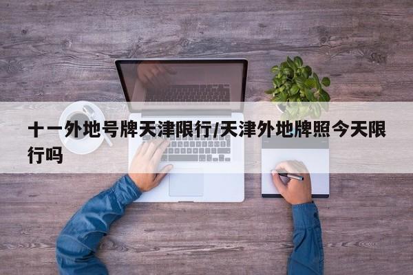 十一外地号牌天津限行/天津外地牌照今天限行吗