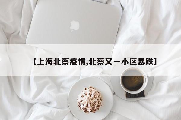 【上海北蔡疫情,北蔡又一小区暴跌】