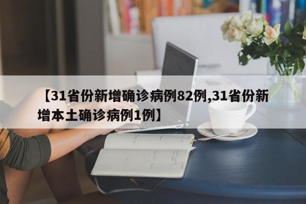 【31省份新增确诊病例82例,31省份新增本土确诊病例1例】
