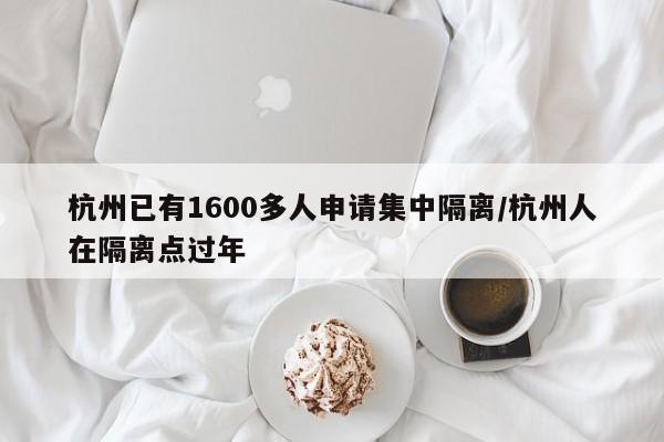 杭州已有1600多人申请集中隔离/杭州人在隔离点过年