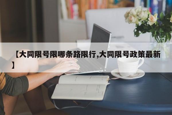 【大同限号限哪条路限行,大同限号政策最新】