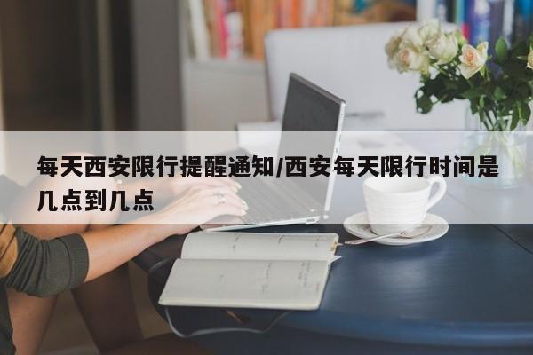 每天西安限行提醒通知/西安每天限行时间是几点到几点