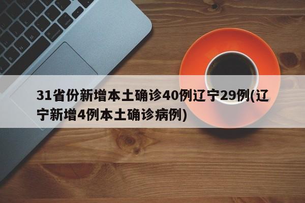 31省份新增本土确诊40例辽宁29例(辽宁新增4例本土确诊病例)