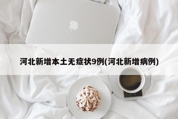 河北新增本土无症状9例(河北新增病例)
