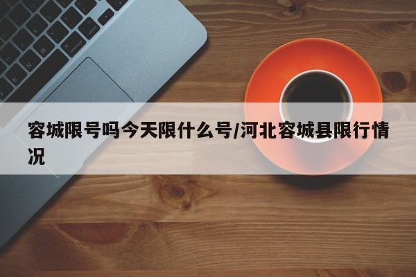 容城限号吗今天限什么号/河北容城县限行情况