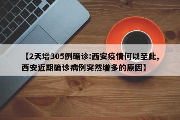 【2天增305例确诊:西安疫情何以至此,西安近期确诊病例突然增多的原因】