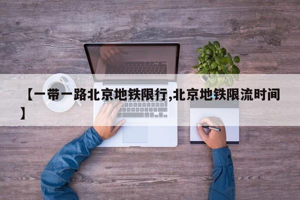 【一带一路北京地铁限行,北京地铁限流时间】
