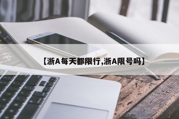 【浙A每天都限行,浙A限号吗】
