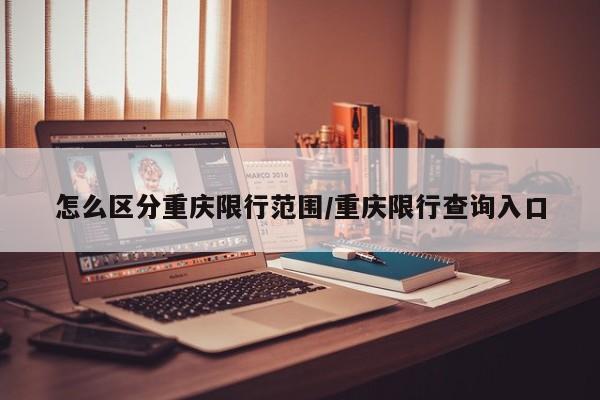 怎么区分重庆限行范围/重庆限行查询入口