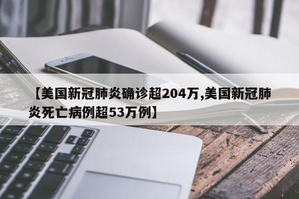 【美国新冠肺炎确诊超204万,美国新冠肺炎死亡病例超53万例】