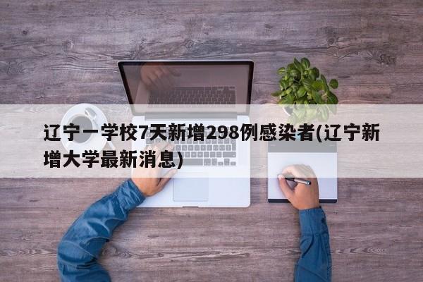 辽宁一学校7天新增298例感染者(辽宁新增大学最新消息)