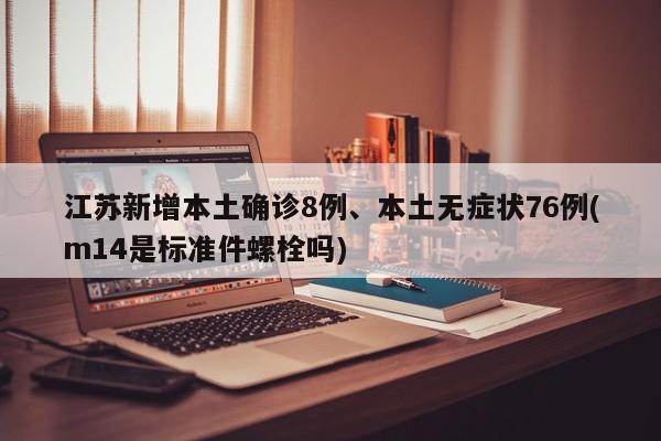 江苏新增本土确诊8例、本土无症状76例(m14是标准件螺栓吗)